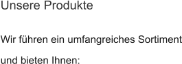 Wir führen ein umfangreiches Sortiment und bieten Ihnen: Unsere Produkte